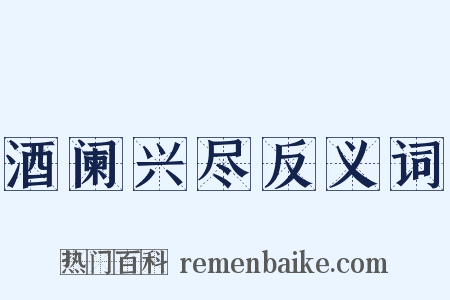 酒阑兴尽反义词是什么意思的图片